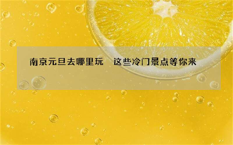 南京元旦去哪里玩 这些冷门景点等你来